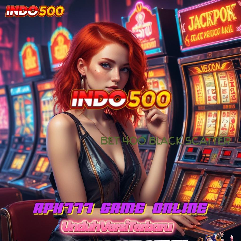 BET 400 BLACK SCATTER ➿ Pembaruan APK Bonus Harian Lingkup