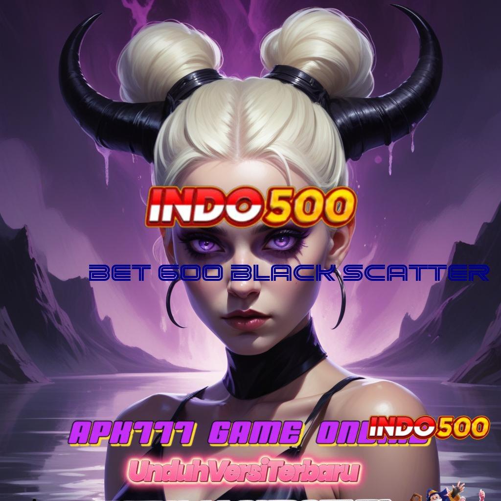 BET 600 BLACK SCATTER ➳ Gabungkan Pola Scatter untuk Spin Auto Win