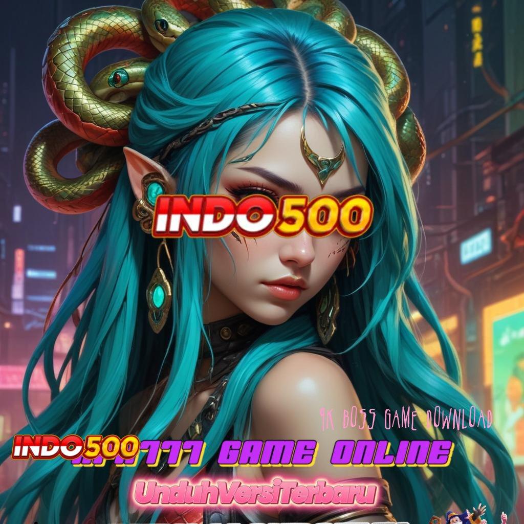 9K BOSS GAME DOWNLOAD , Mengikuti Langkah Simple Cepat dan Terbiasa