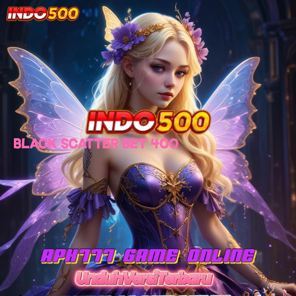 BLACK SCATTER BET 400 🥇 Edisi Android Untuk Semua