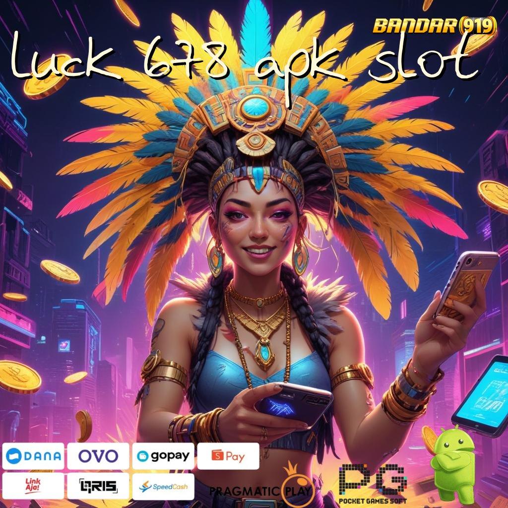 LUCK 678 APK SLOT , formulasi kepastian teknikal sertifikasi dijamin mudah