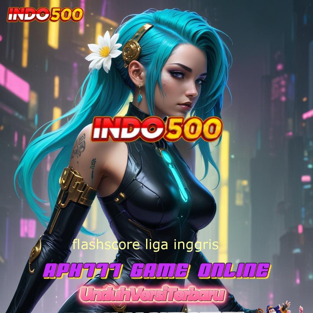 FLASHSCORE LIGA INGGRIS ⚡ jalur cepat menuju bonus slot auto jackpot