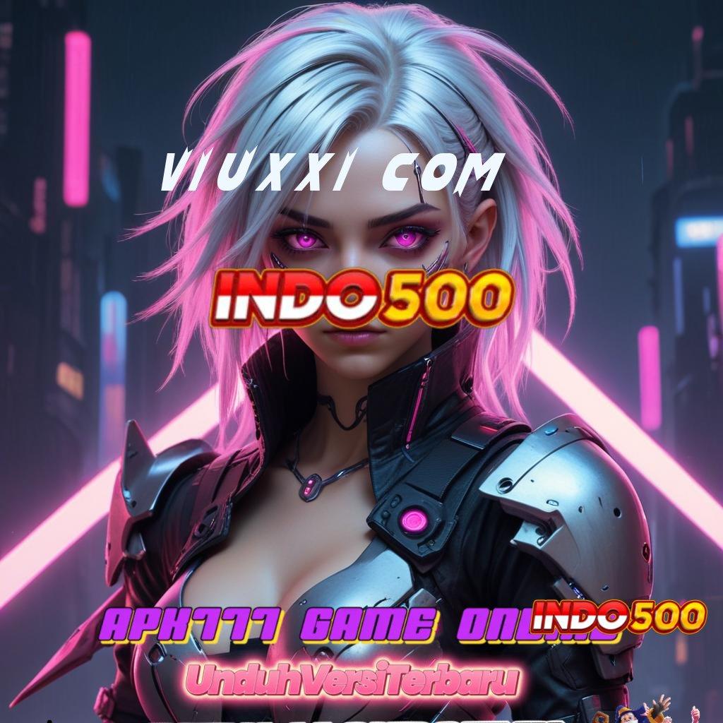 VIUXXI COM ➜ unggul peluang resmi proses terbaru