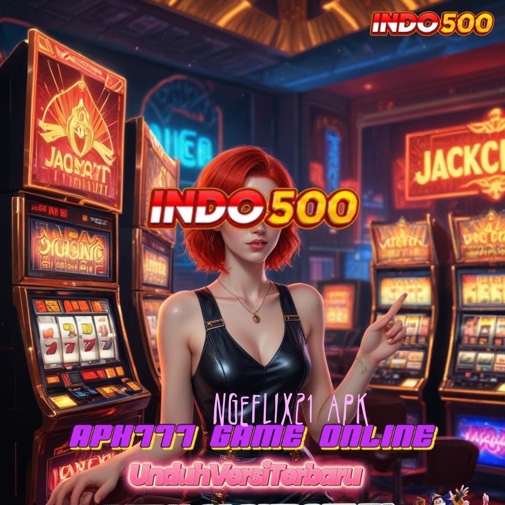 NGEFLIX21 APK ⚌ lugas untung rezeki gampang setiap hari