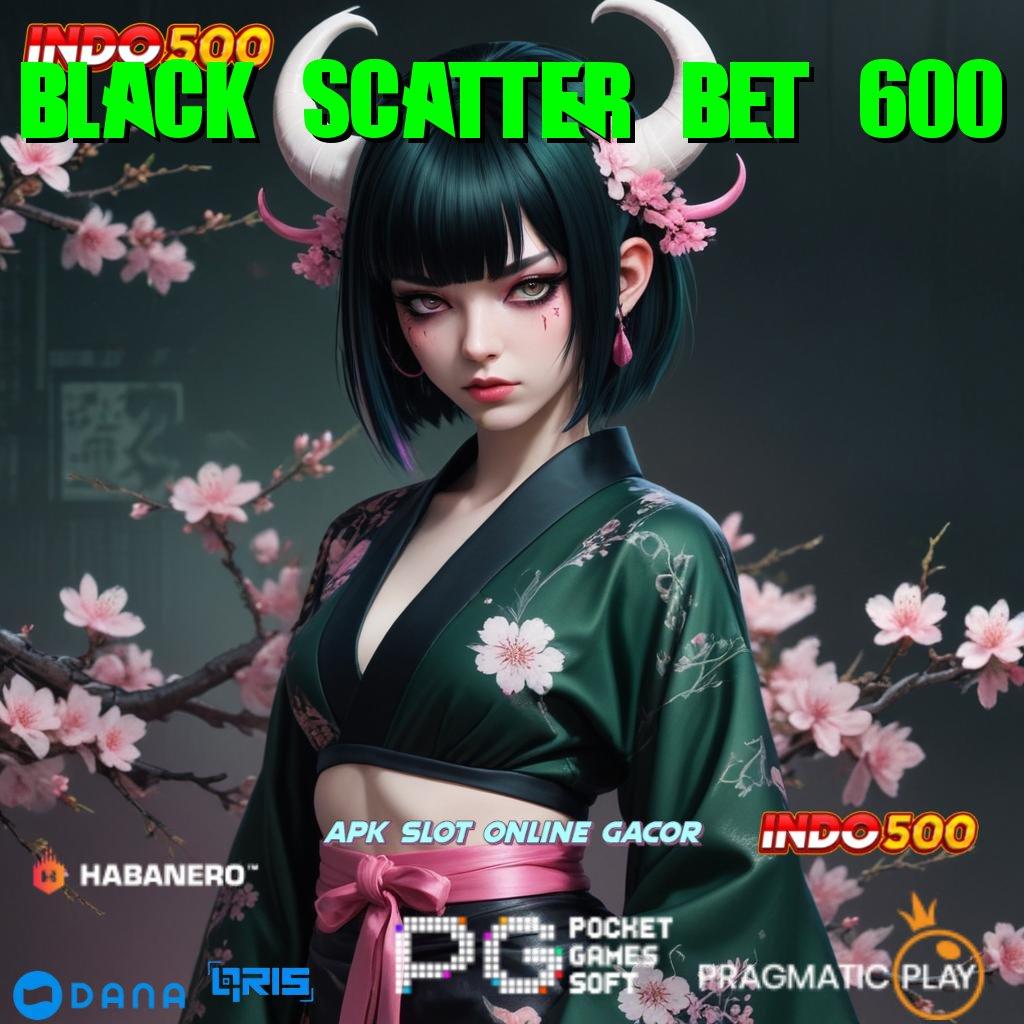 BLACK SCATTER BET 600 > Depo Melimpah Permainan Pas