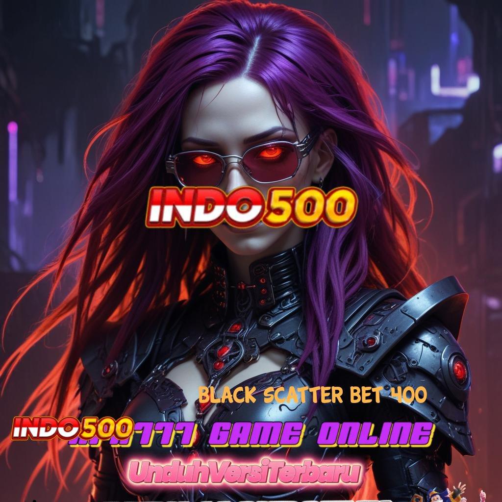 BLACK SCATTER BET 400 ↦ wd terus menerus bonus auto melimpah