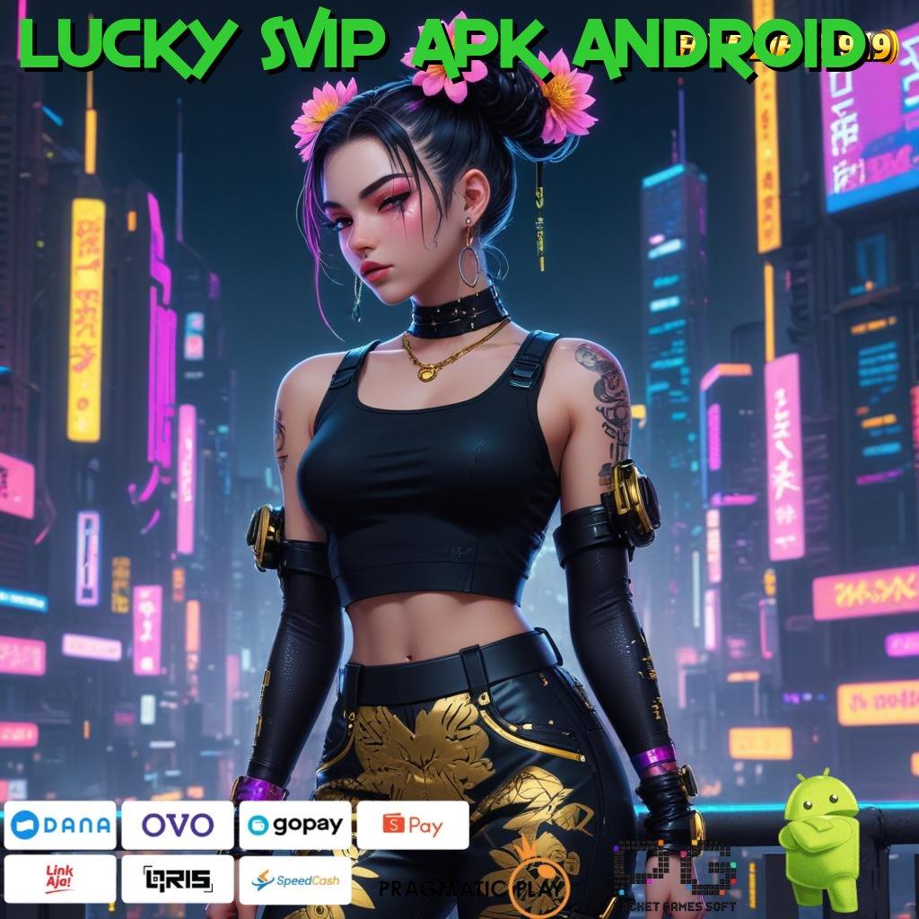 LUCKY SVIP APK ANDROID @ koneksi ajaib langsung rtp tanpa halangan