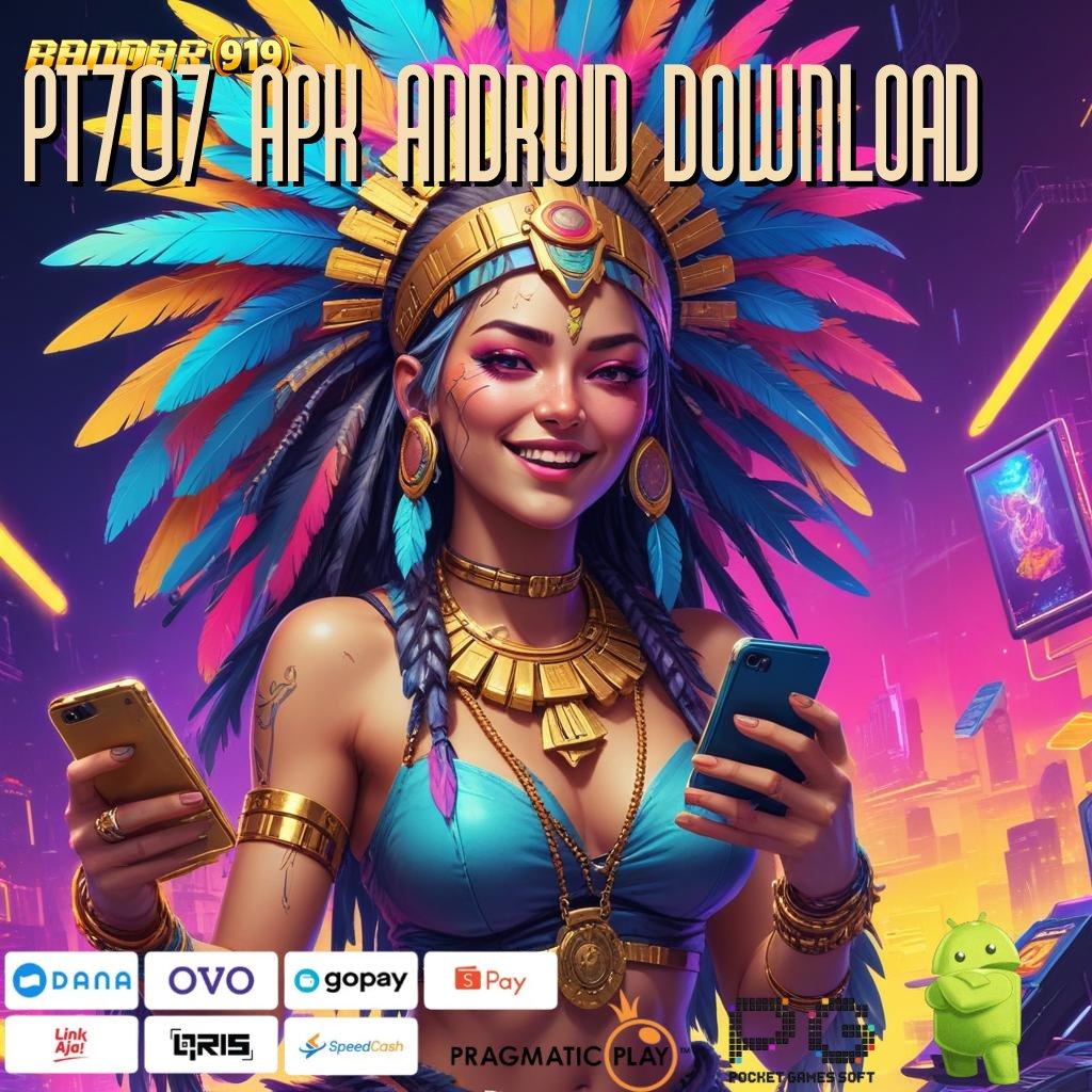 PT707 APK ANDROID DOWNLOAD : withdraw selalu terjamin